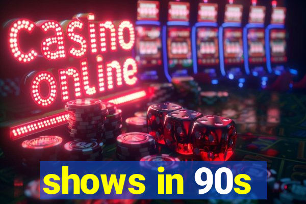 shows in 90s